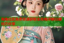 海角社区免费资源获取全攻略详解白嫖技巧分享