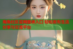海角社区官网登录入口 轻松发布生活分享与交流平台