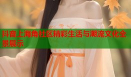 抖音上海角社区精彩生活与潮流文化全景展示