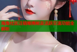 海角社区注销难揭秘及活跃交流功能全解析