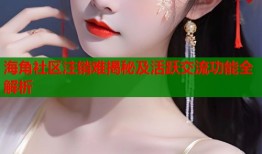 海角社区注销难揭秘及活跃交流功能全解析