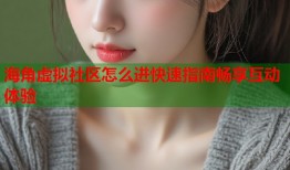海角虚拟社区怎么进快速指南畅享互动体验