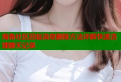 海角社区回复消息删除方法详解快速清理聊天记录