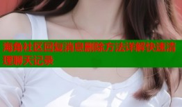 海角社区回复消息删除方法详解快速清理聊天记录