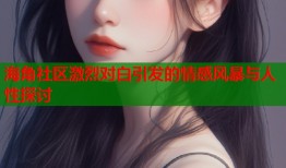 海角社区激烈对白引发的情感风暴与人性探讨