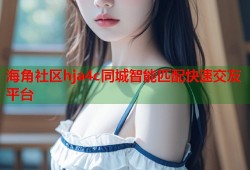 海角社区hja4c同城智能匹配快速交友平台