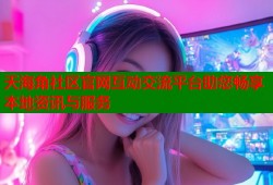 天海角社区官网互动交流平台助您畅享本地资讯与服务