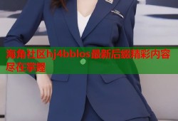 海角社区hj4bblos最新后缀精彩内容尽在掌握