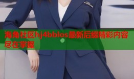 海角社区hj4bblos最新后缀精彩内容尽在掌握