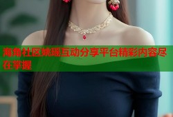 海角社区姚瑶互动分享平台精彩内容尽在掌握