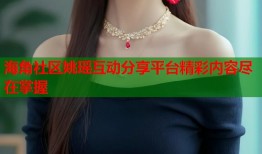 海角社区姚瑶互动分享平台精彩内容尽在掌握