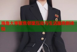 海角大事聚焦邻里互动与生活服务新体验