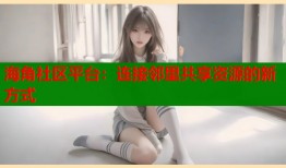 海角社区平台：连接邻里共享资源的新方式