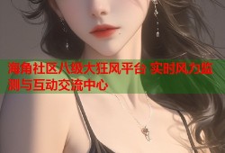 海角社区八级大狂风平台 实时风力监测与互动交流中心