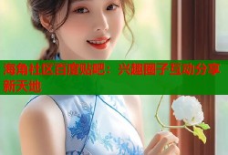 海角社区百度贴吧：兴趣圈子互动分享新天地