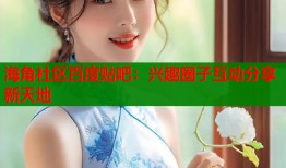 海角社区百度贴吧：兴趣圈子互动分享新天地