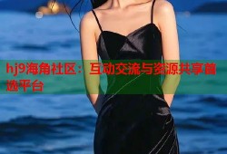 hj9海角社区：互动交流与资源共享首选平台