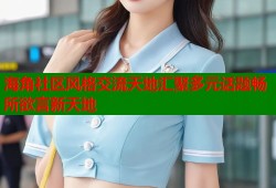 海角社区风格交流天地汇聚多元话题畅所欲言新天地