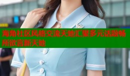 海角社区风格交流天地汇聚多元话题畅所欲言新天地