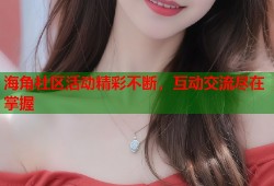 海角社区活动精彩不断，互动交流尽在掌握