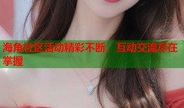 海角社区活动精彩不断，互动交流尽在掌握