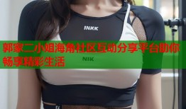 郭家二小姐海角社区互动分享平台助你畅享精彩生活
