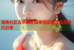 海角社区去水印工具使用攻略及实用技巧分享