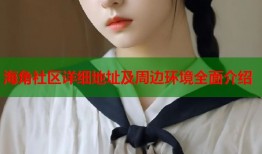 海角社区详细地址及周边环境全面介绍