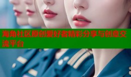 海角社区原创爱好者精彩分享与创意交流平台