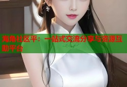 海角社区平：一站式交流分享与资源互助平台