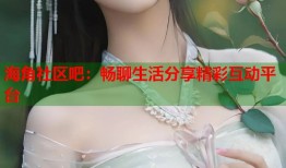 海角社区吧：畅聊生活分享精彩互动平台