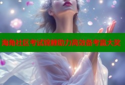海角社区考试锦鲤助力高效备考赢大奖