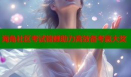 海角社区考试锦鲤助力高效备考赢大奖