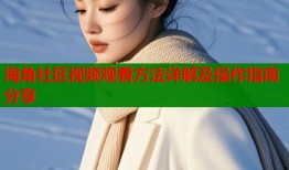 海角社区视频观看方法详解及操作指南分享