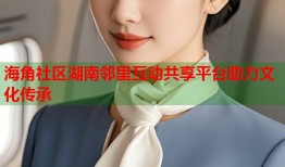 海角社区湖南邻里互动共享平台助力文化传承