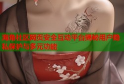 海角社区网页安全互动平台揭秘用户隐私保护与多元功能