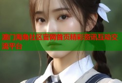澳门海角社区官网首页精彩资讯互动交流平台