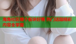 海角社区哪个板块好看 热门话题精彩内容全掌握