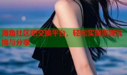 海角社区吧交换平台，轻松实现资源互换与分享