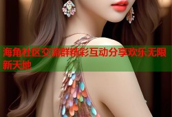 海角社区交流群精彩互动分享欢乐无限新天地
