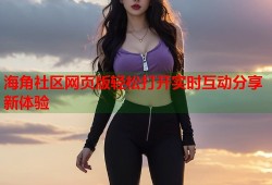 海角社区网页版轻松打开实时互动分享新体验