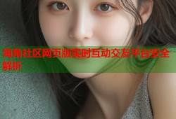 海角社区网页版实时互动交友平台安全解析
