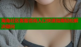 海角社区客服咨询入口快速指南轻松解决疑问