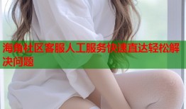 海角社区客服人工服务快速直达轻松解决问题