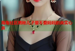 海角社区揭秘儿子爱不爱妈妈的真实心声