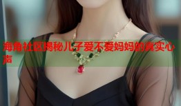 海角社区揭秘儿子爱不爱妈妈的真实心声
