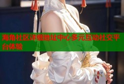 海角社区详细地址中心多元互动社交平台体验