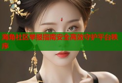 海角社区举报指南安全高效守护平台秩序