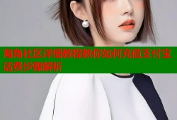 海角社区详细教程教你如何充值支付宝话费步骤解析