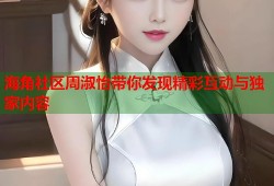 海角社区周淑怡带你发现精彩互动与独家内容